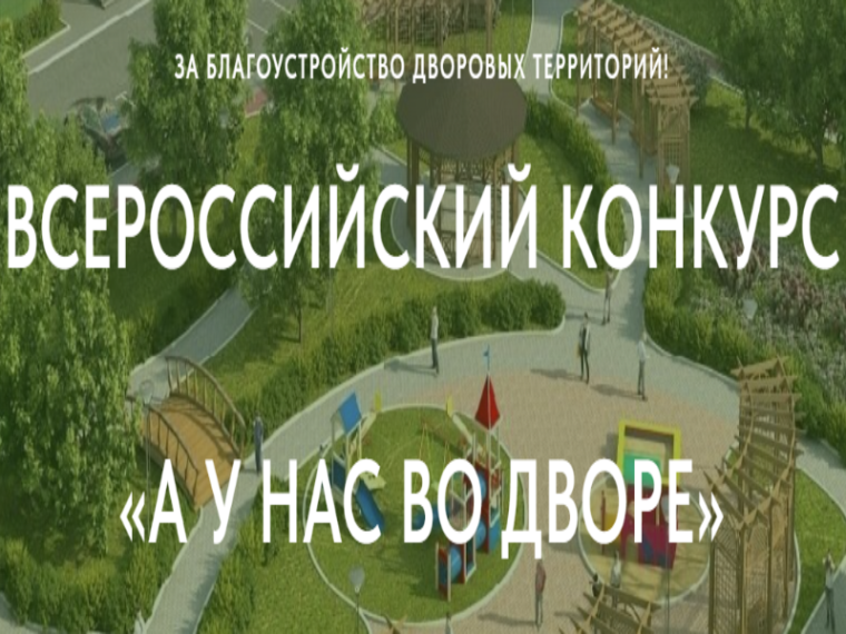Проведение I Всероссийского конкурса проектов благоустройства дворовых пространств «А У НАС ВО ДВОРЕ». Проведение I Всероссийского конкурса проектов благоустройства дворовых пространств «А У НАС ВО ДВОРЕ».